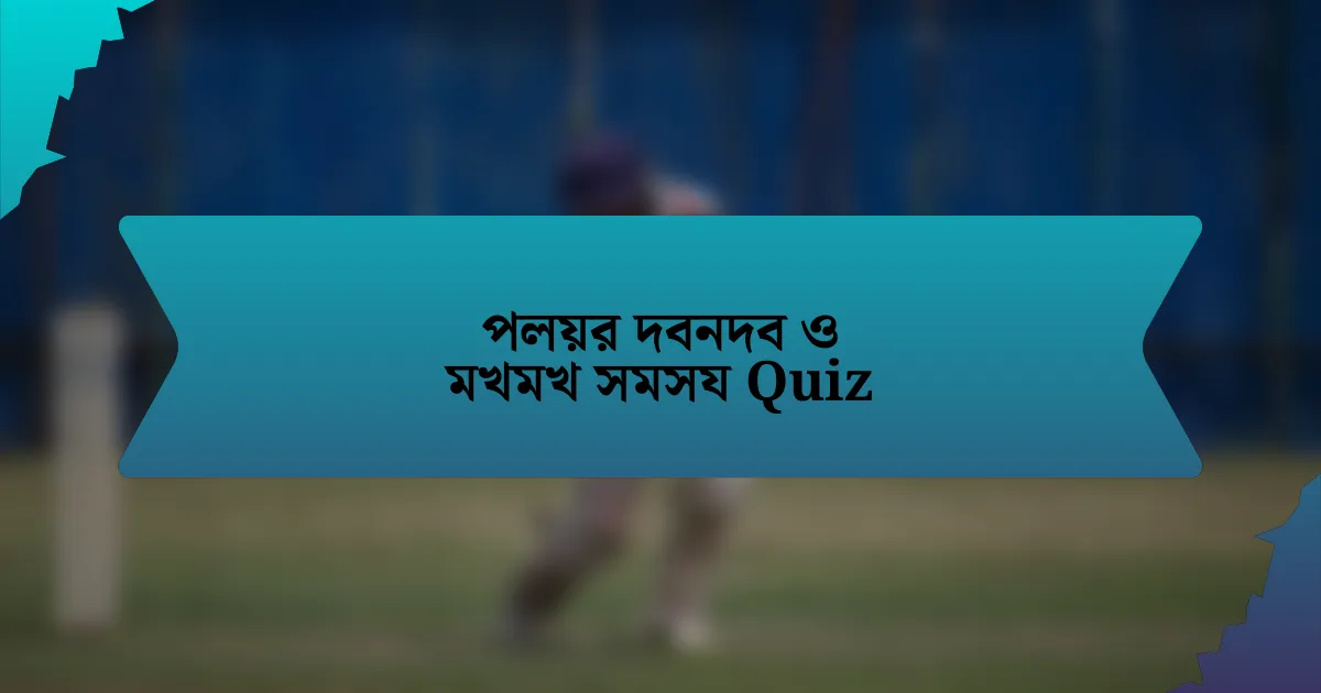 পলয়র দবনদব ও মখমখ সমসয Quiz