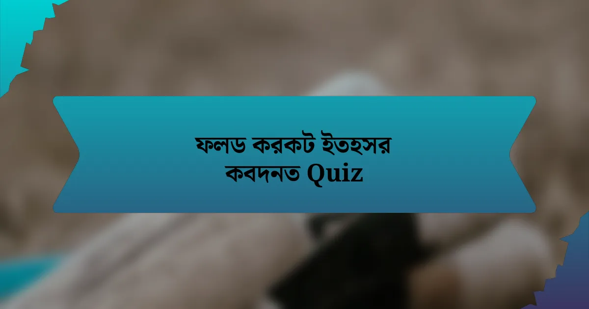 ফলড করকট ইতহসর কবদনত Quiz